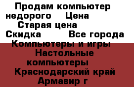 Продам компьютер, недорого! › Цена ­ 12 000 › Старая цена ­ 13 999 › Скидка ­ 10 - Все города Компьютеры и игры » Настольные компьютеры   . Краснодарский край,Армавир г.